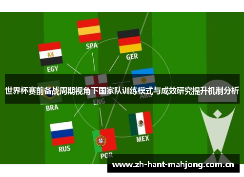世界杯赛前备战周期视角下国家队训练模式与成效研究提升机制分析 世界杯赛前备战周期视角下国家队训练模式与成效研究提升机制分析