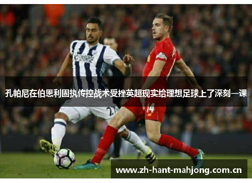 孔帕尼在伯恩利固执传控战术受挫英超现实给理想足球上了深刻一课 孔帕尼在伯恩利固执传控战术受挫英超现实给理想足球上了深刻一课
