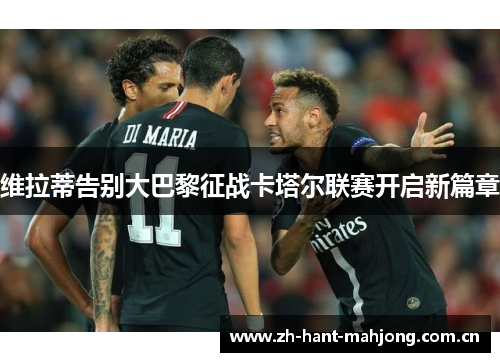 维拉蒂告别大巴黎征战卡塔尔联赛开启新篇章 维拉蒂告别大巴黎征战卡塔尔联赛开启新篇章