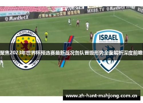 聚焦2023年世界杯预选赛最新战况各队晋级形势全面解析深度前瞻 聚焦2023年世界杯预选赛最新战况各队晋级形势全面解析深度前瞻