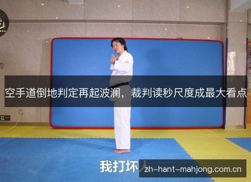 空手道倒地判定再起波澜，裁判读秒尺度成最大看点