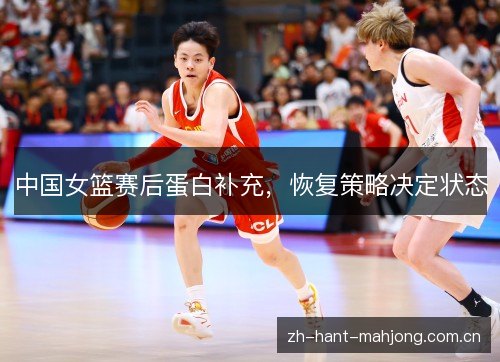 中国女篮赛后蛋白补充，恢复策略决定状态