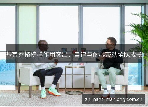 基普乔格榜样作用突出，自律与耐心带动全队成长