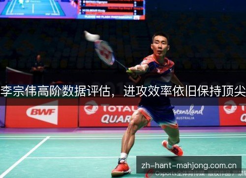 李宗伟高阶数据评估，进攻效率依旧保持顶尖